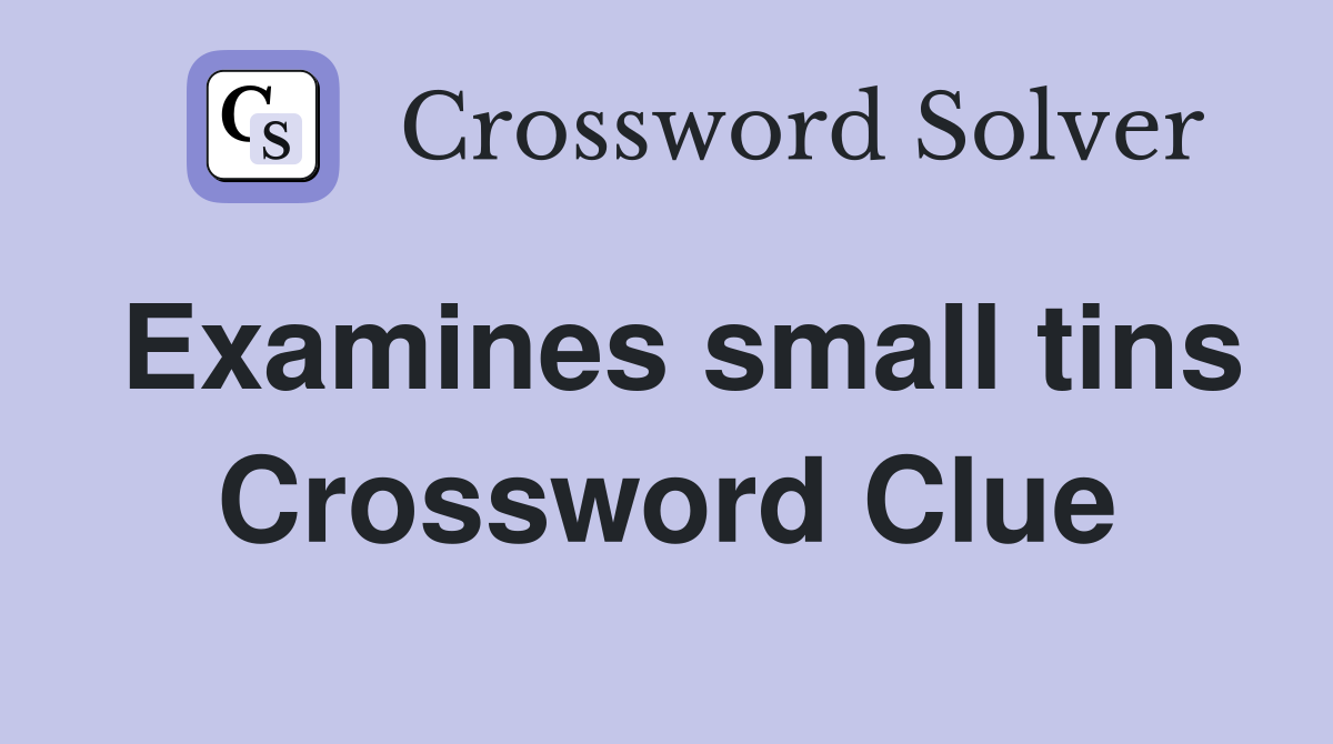 Examines small tins Crossword Clue