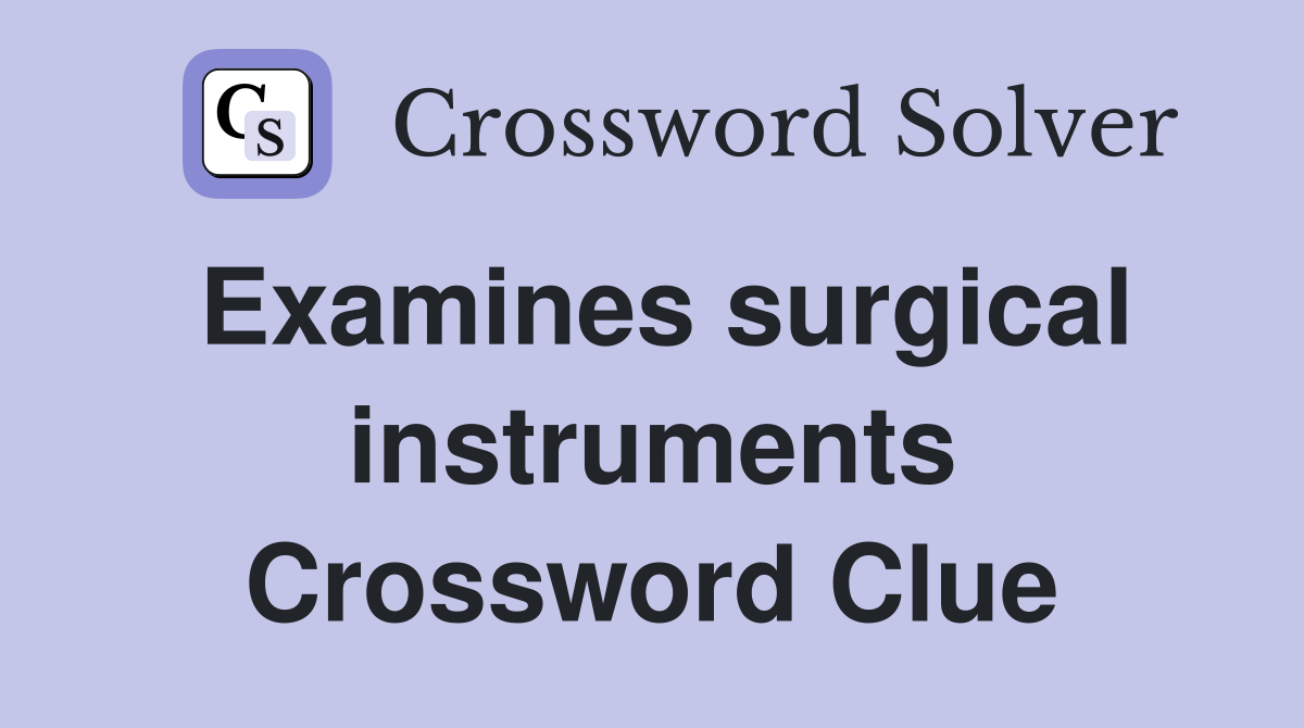 Examines surgical instruments Crossword Clue