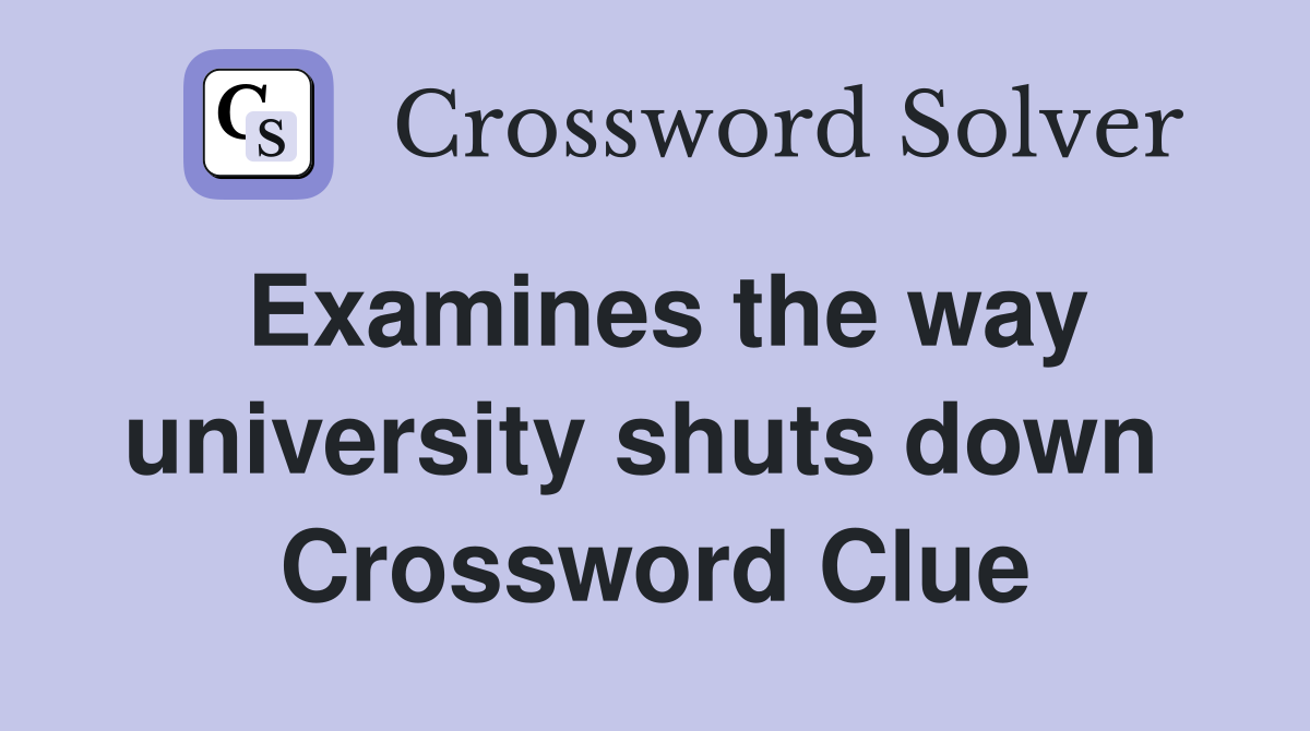 Examines the way university shuts down  Crossword Clue