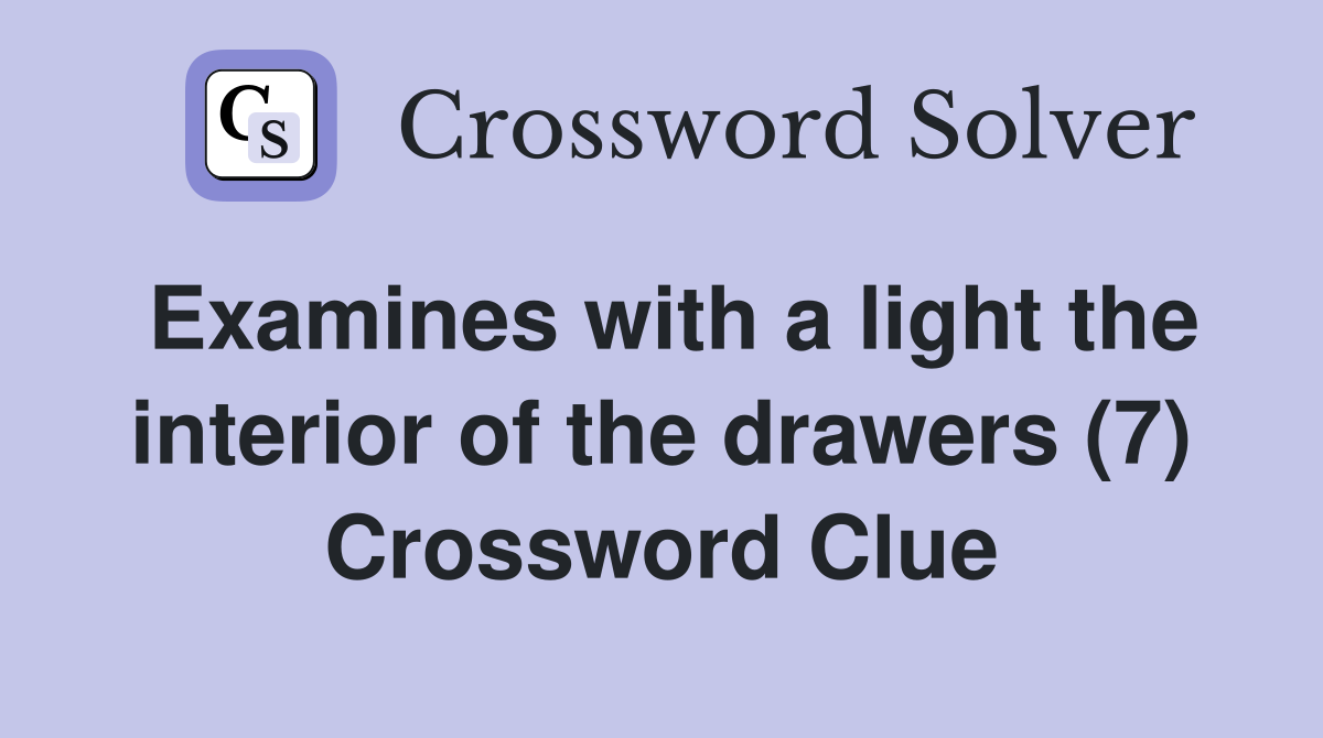 Examines with a light the interior of the drawers (7) Crossword Clue