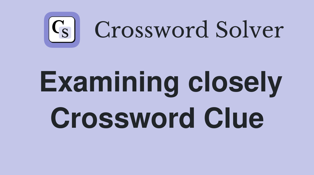 Examining closely Crossword Clue