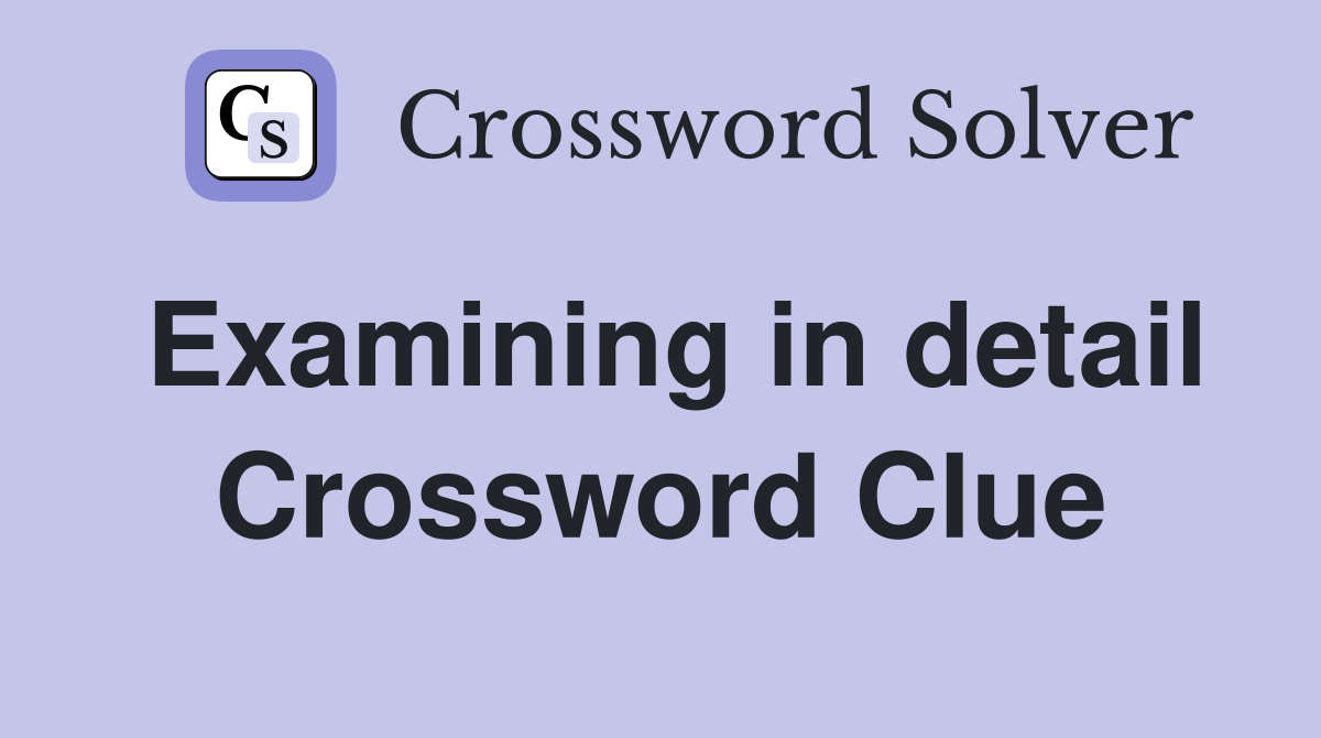 Examining in detail Crossword Clue