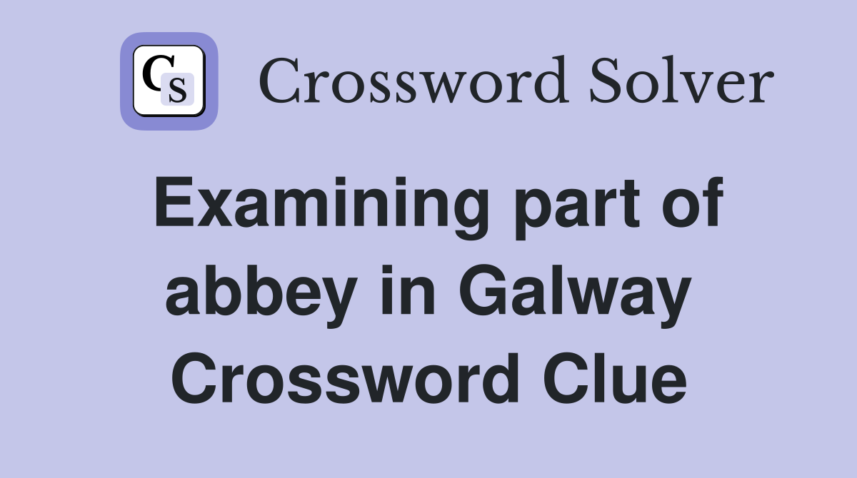 Examining part of abbey in Galway Crossword Clue