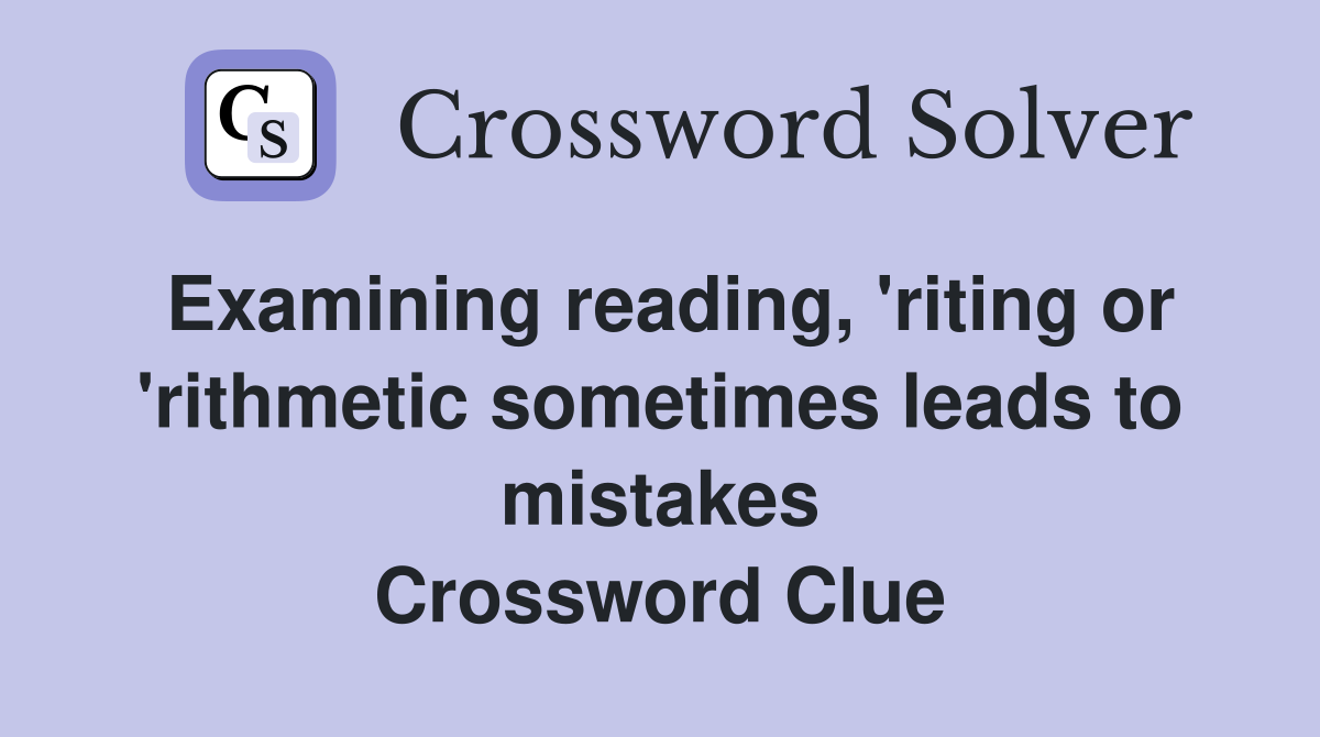 Examining reading, 'riting or 'rithmetic sometimes leads to mistakes Crossword Clue