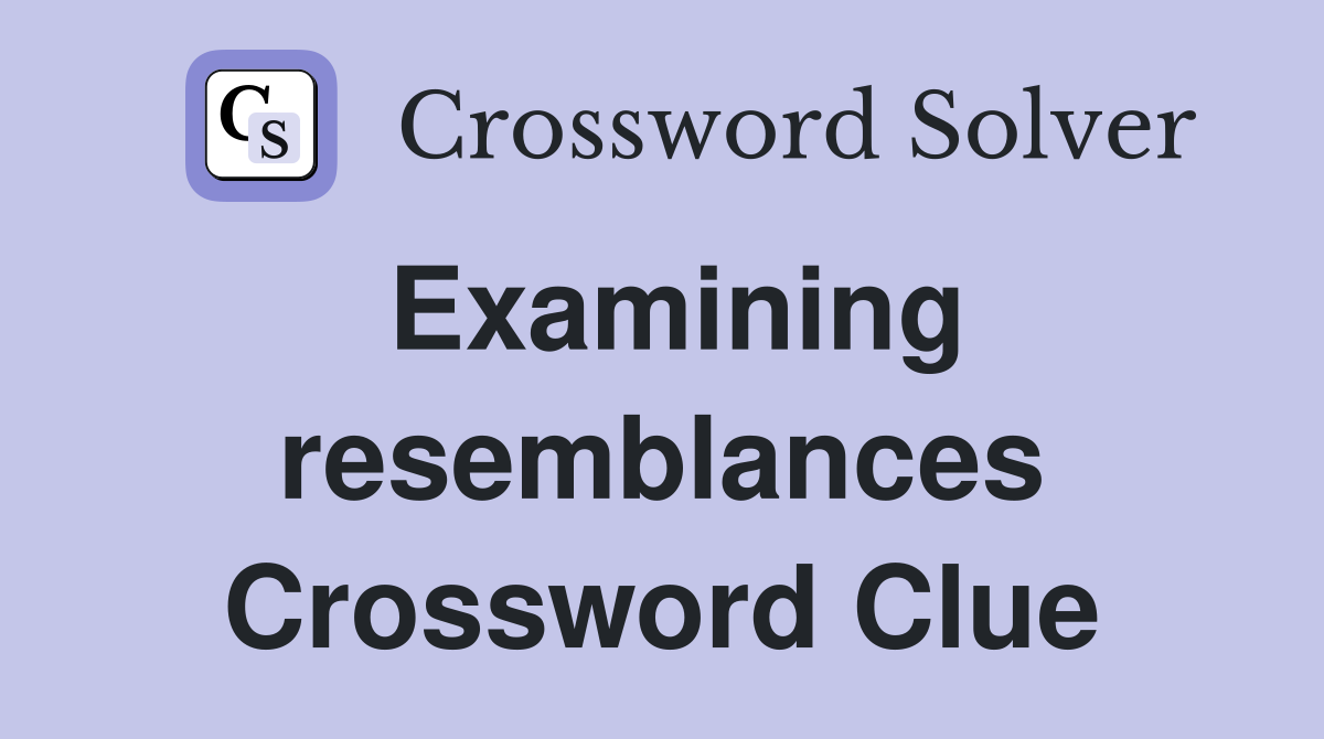Examining resemblances Crossword Clue
