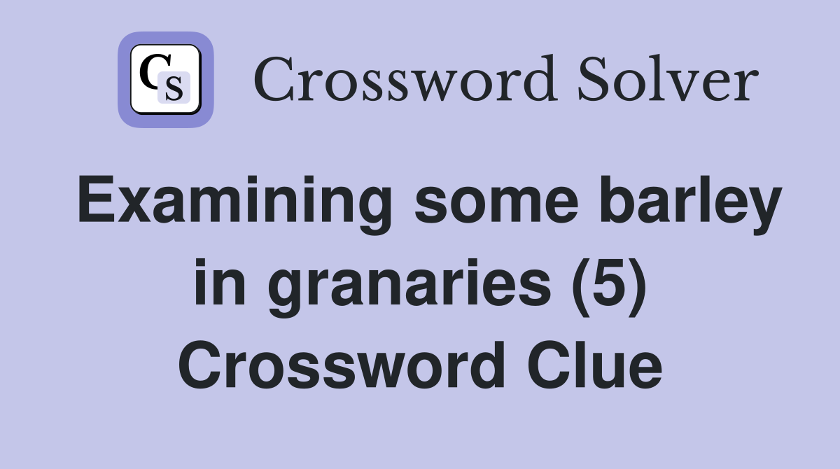 Examining some barley in granaries (5) Crossword Clue