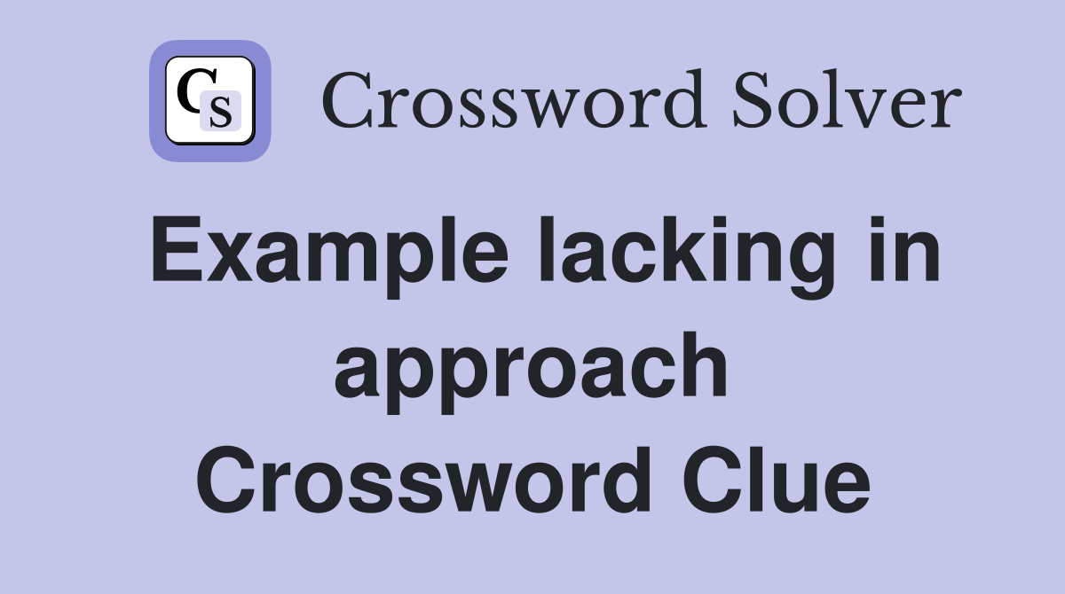 Example lacking in approach Crossword Clue