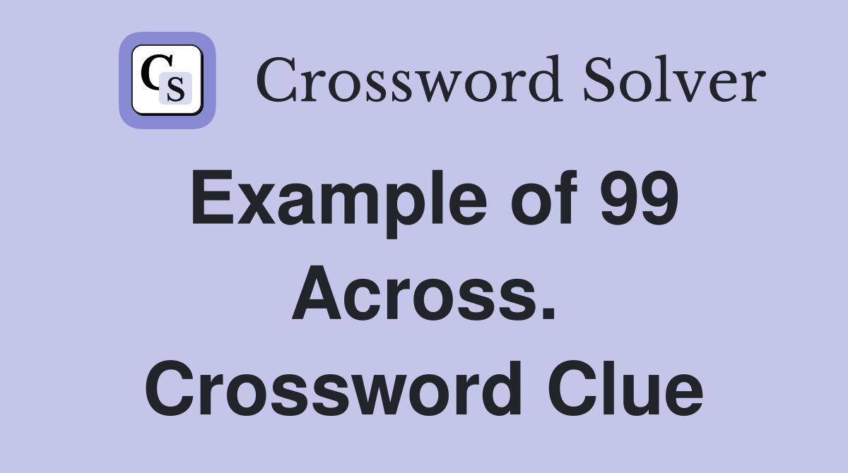 Example of 99 Across. Crossword Clue