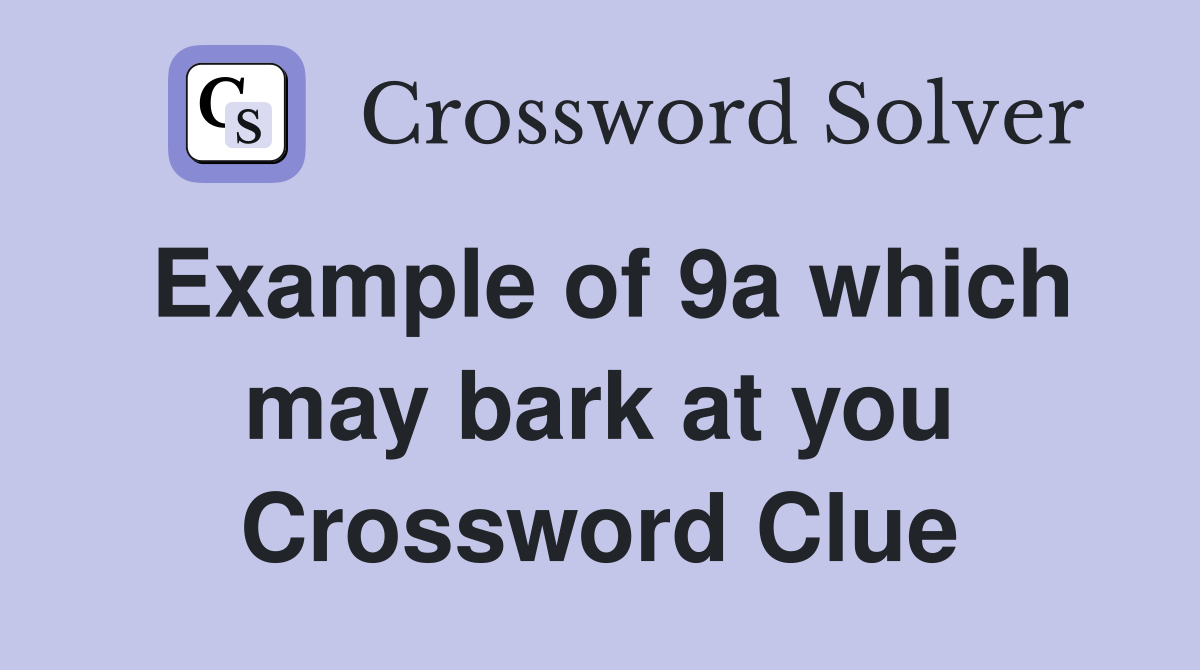 Example of 9a which may bark at you Crossword Clue
