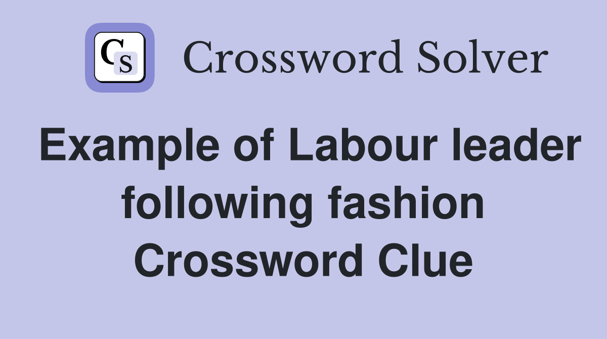 Example of Labour leader following fashion Crossword Clue