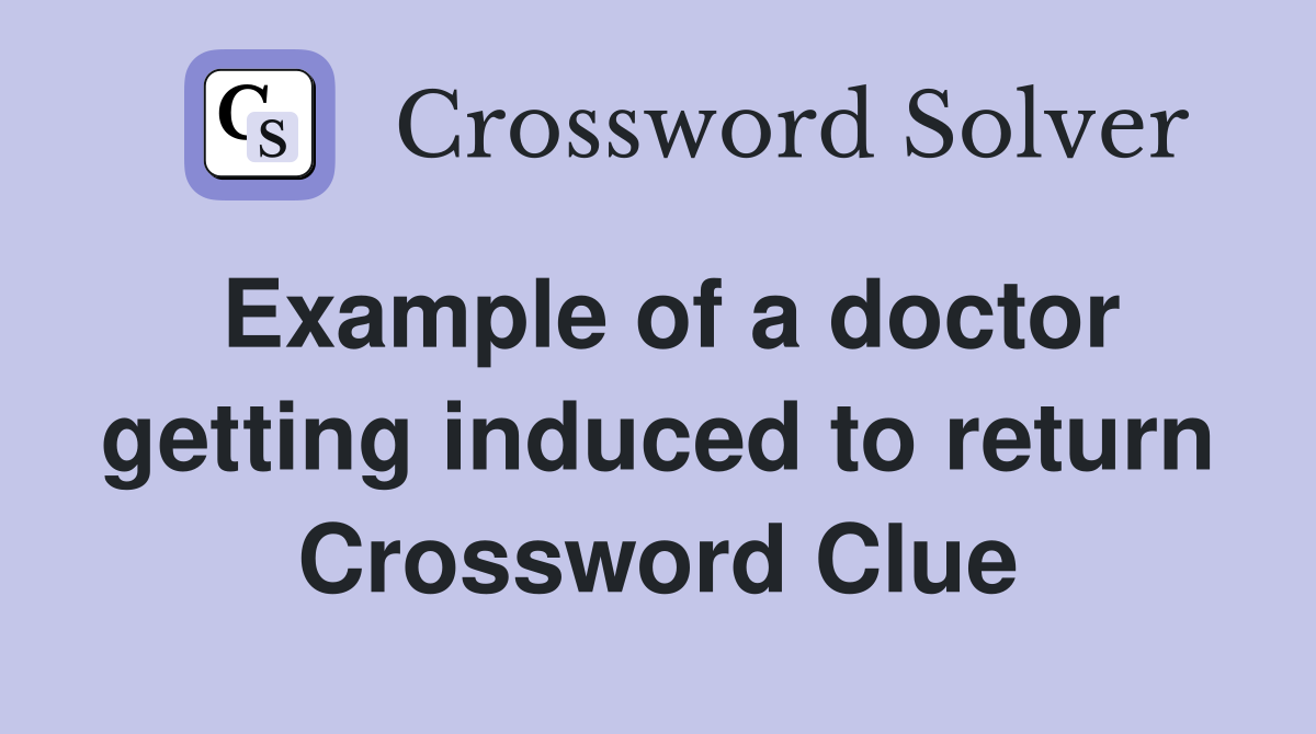 Example of a doctor getting induced to return Crossword Clue