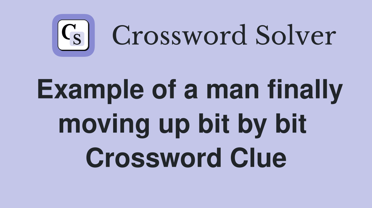 Example of a man finally moving up bit by bit  Crossword Clue