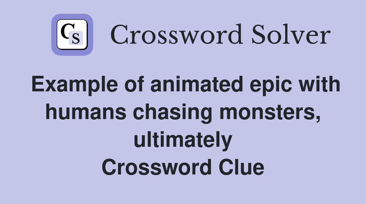 Example of animated epic with humans chasing monsters, ultimately Crossword Clue