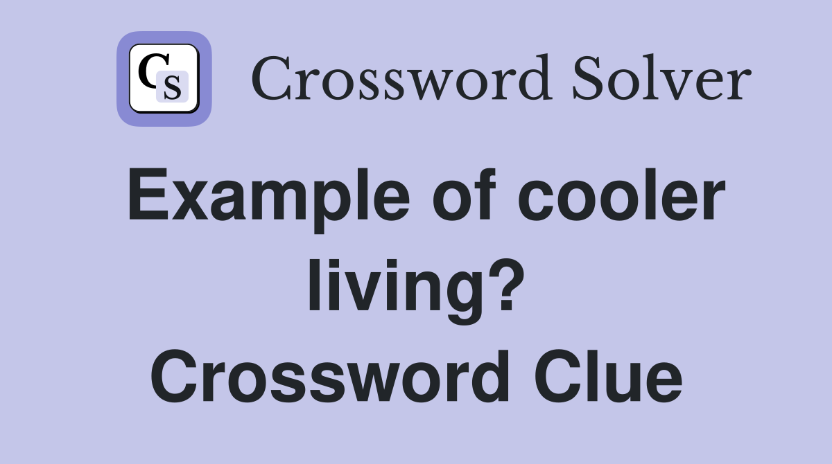 Example of cooler living? Crossword Clue