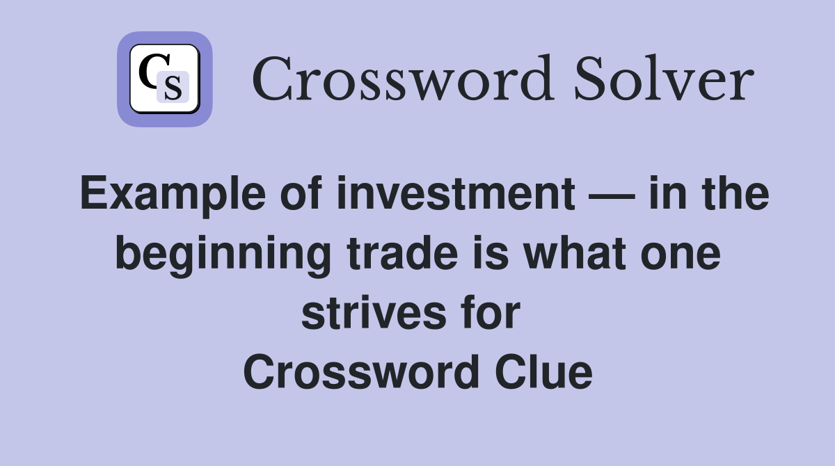 Example of investment — in the beginning trade is what one strives for  Crossword Clue