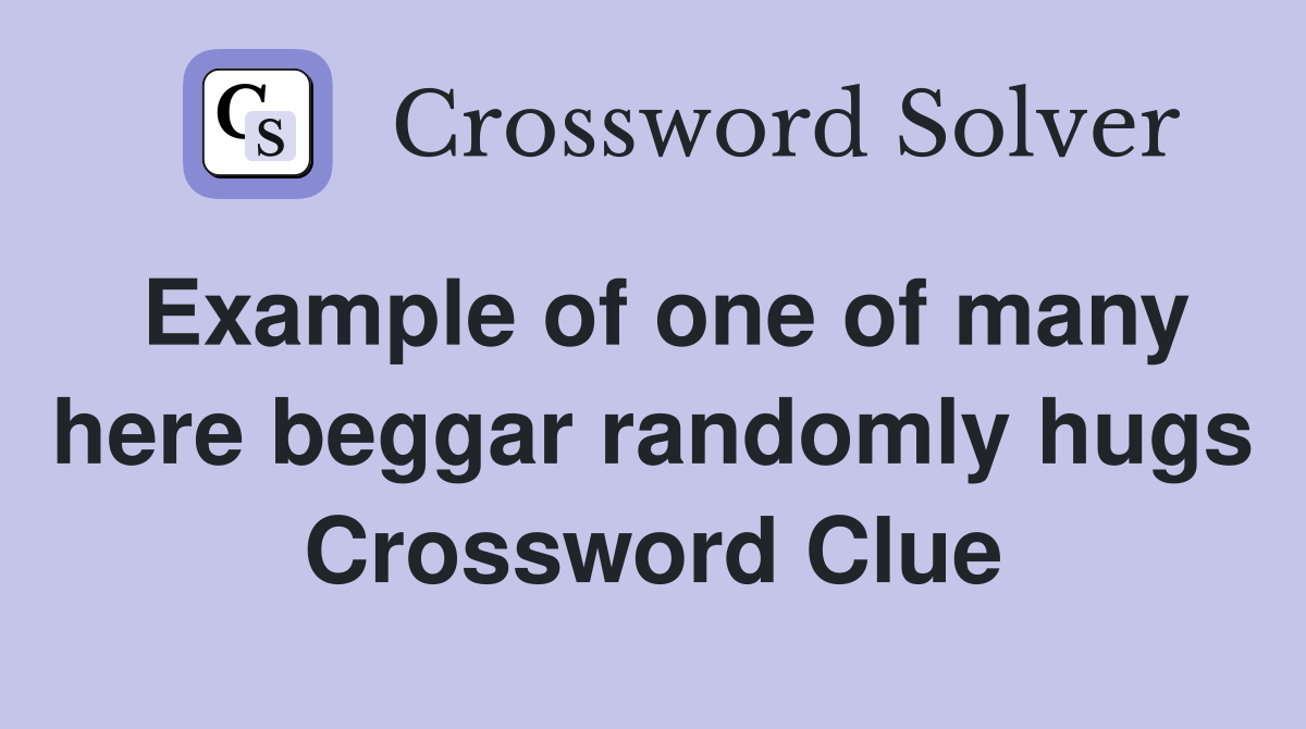 Example of one of many here beggar randomly hugs Crossword Clue