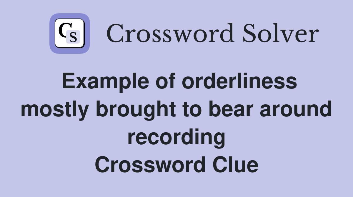 Example of orderliness mostly brought to bear around recording Crossword Clue