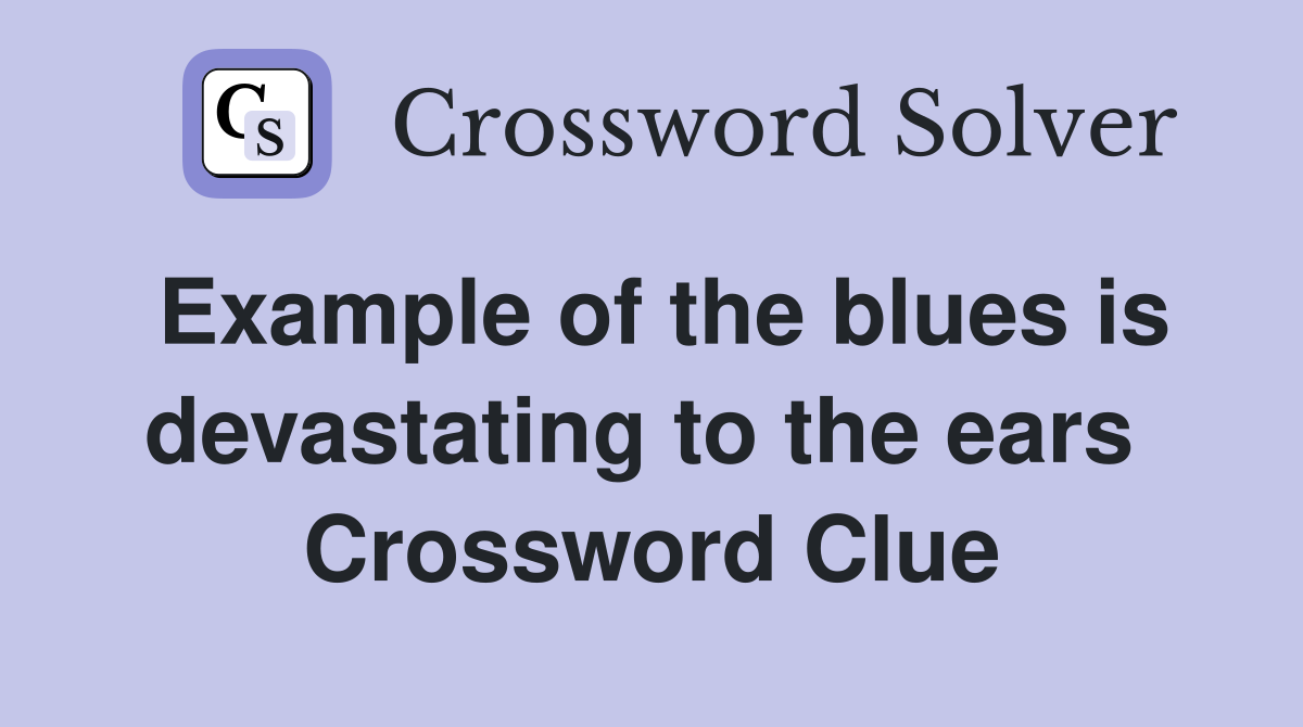 Example of the blues is devastating to the ears  Crossword Clue
