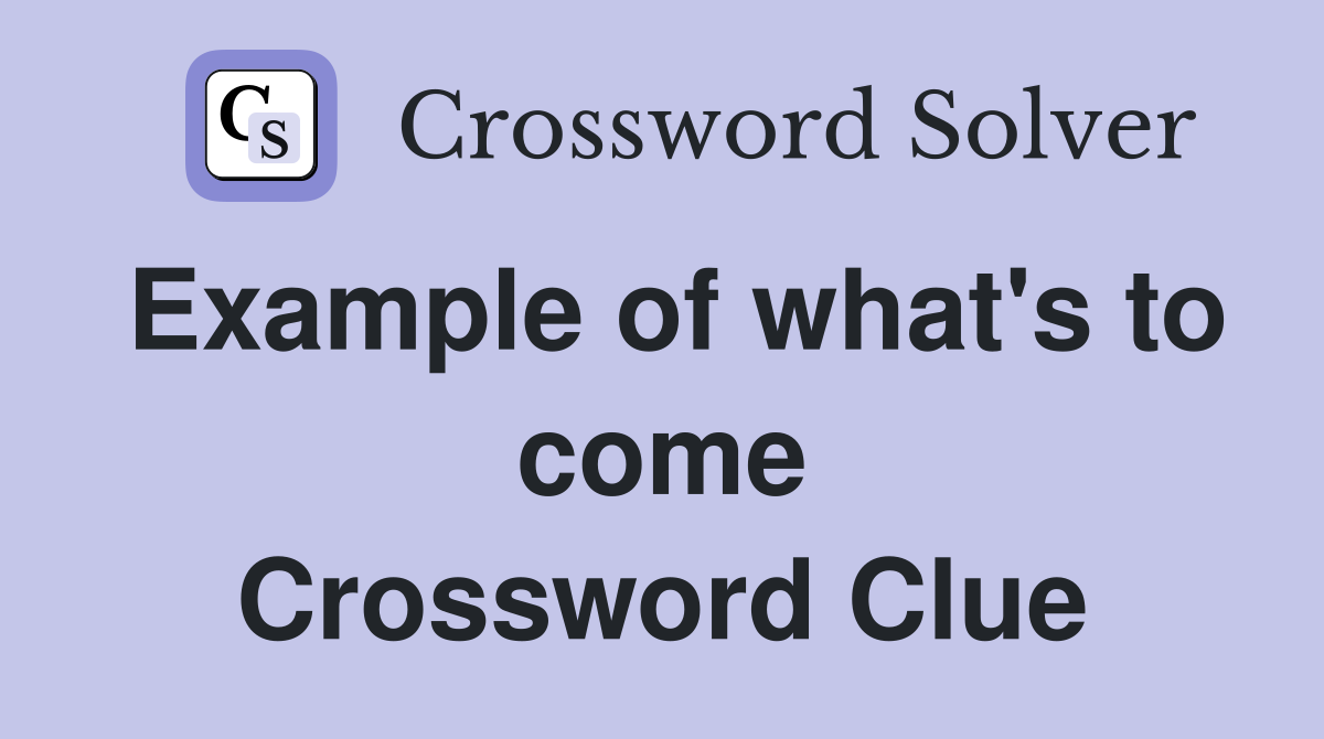 Example of what's to come Crossword Clue