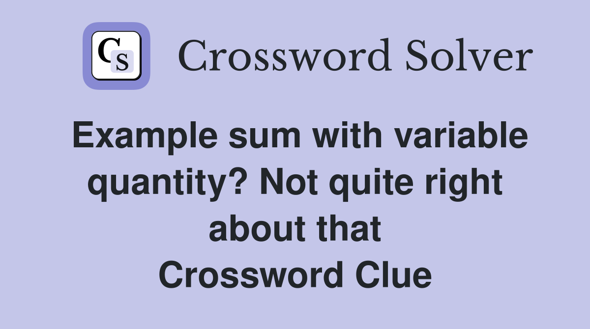 Example sum with variable quantity? Not quite right about that Crossword Clue