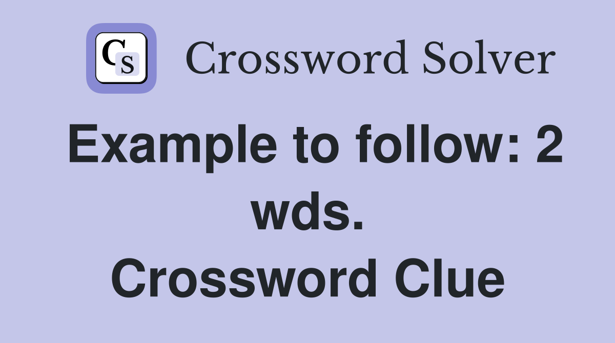 Example to follow: 2 wds. Crossword Clue