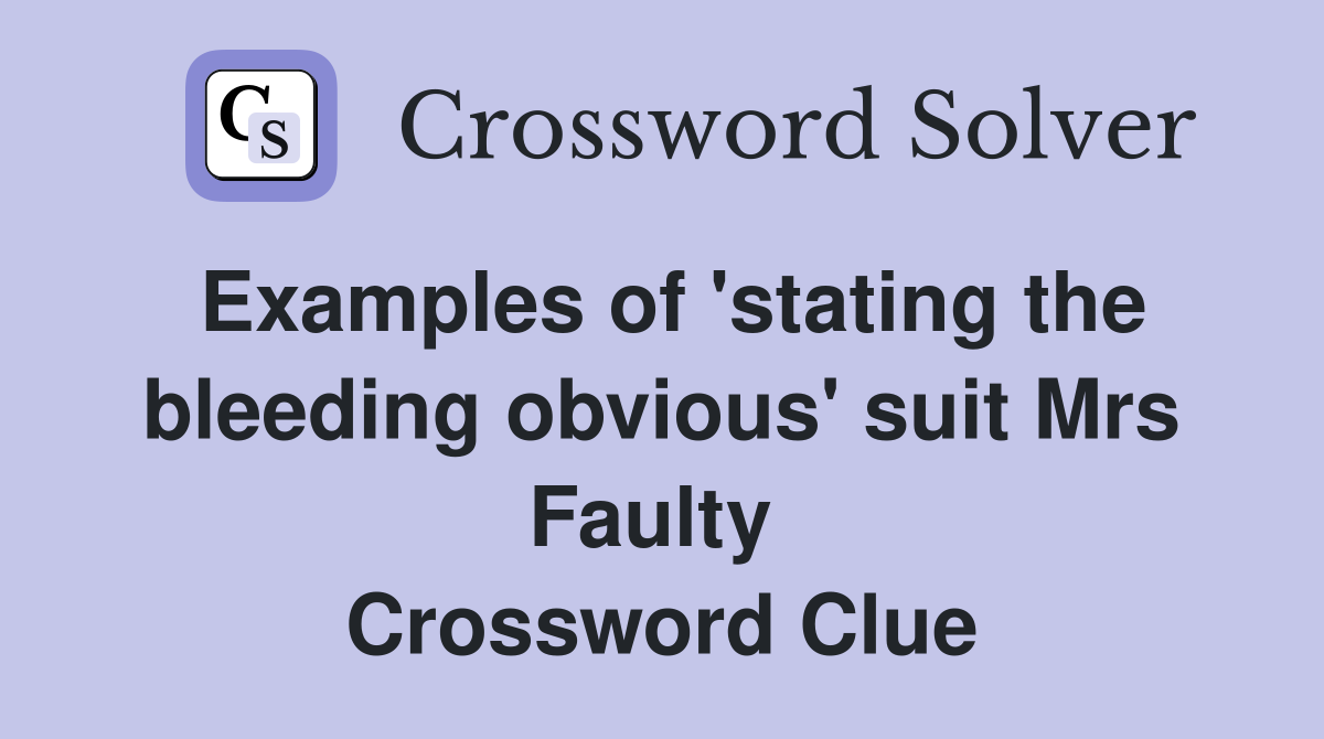 Examples of 'stating the bleeding obvious' suit Mrs Faulty  Crossword Clue