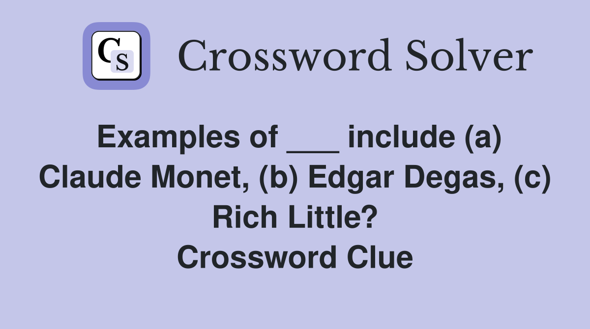 Examples of ___ include (a) Claude Monet, (b) Edgar Degas, (c) Rich Little? Crossword Clue