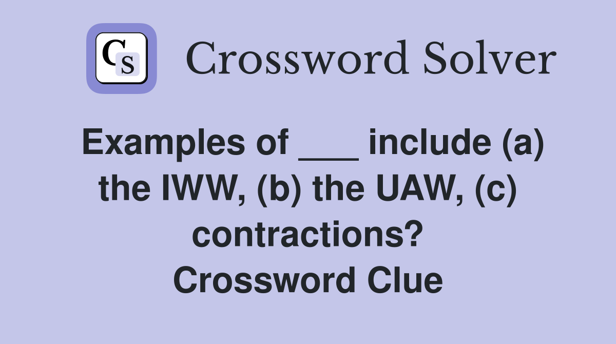 Examples of ___ include (a) the IWW, (b) the UAW, (c) contractions? Crossword Clue