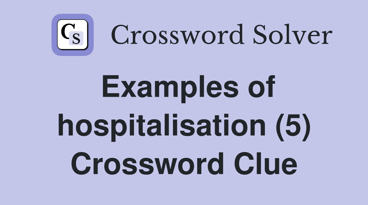 Examples of hospitalisation (5) Crossword Clue