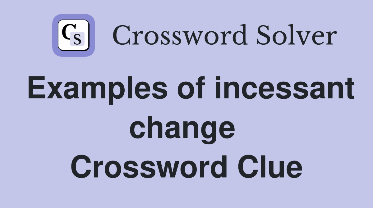 Examples of incessant change  Crossword Clue