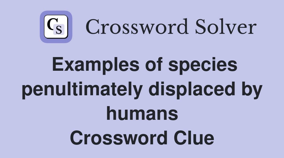 Examples of species penultimately displaced by humans Crossword Clue