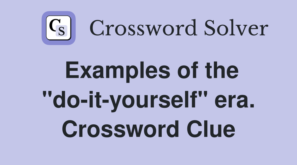 Examples of the "do-it-yourself" era. Crossword Clue