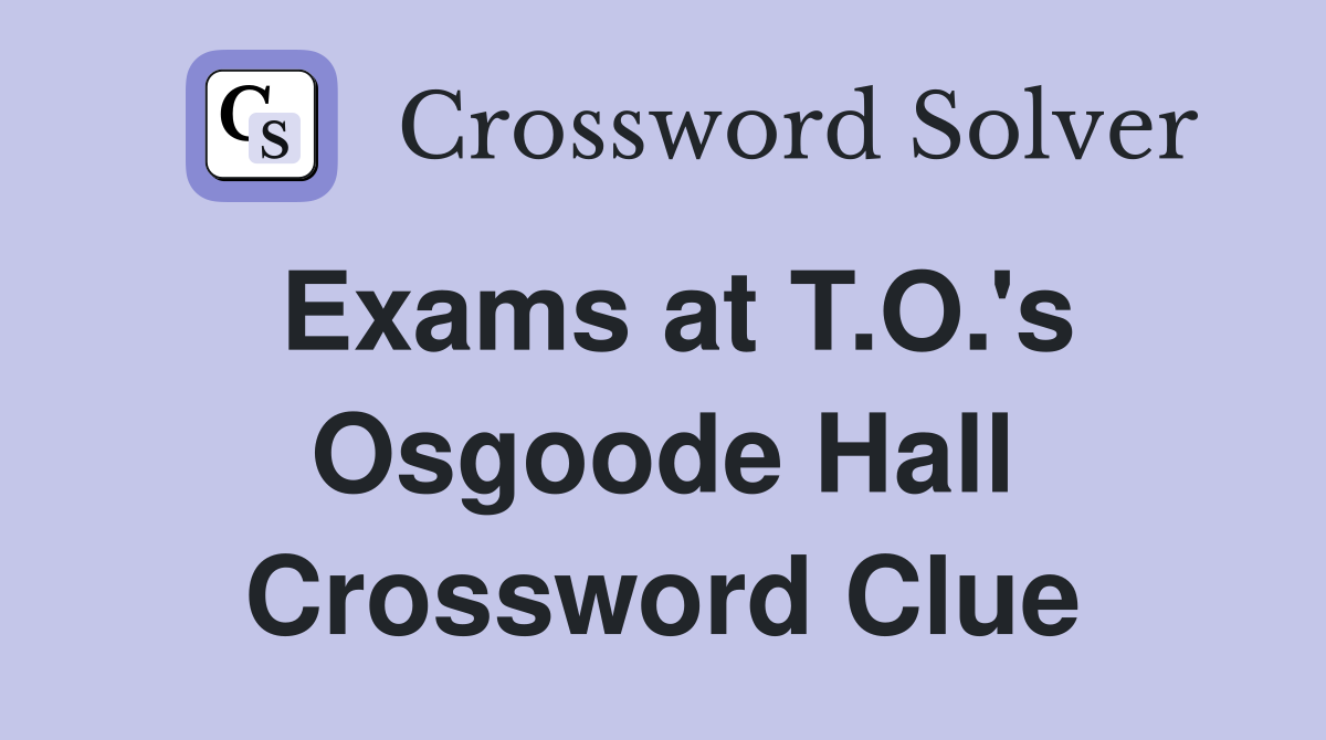 Exams at T.O.'s Osgoode Hall Crossword Clue