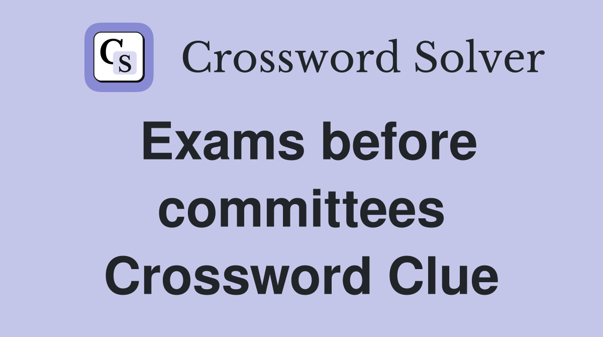 Exams before committees Crossword Clue