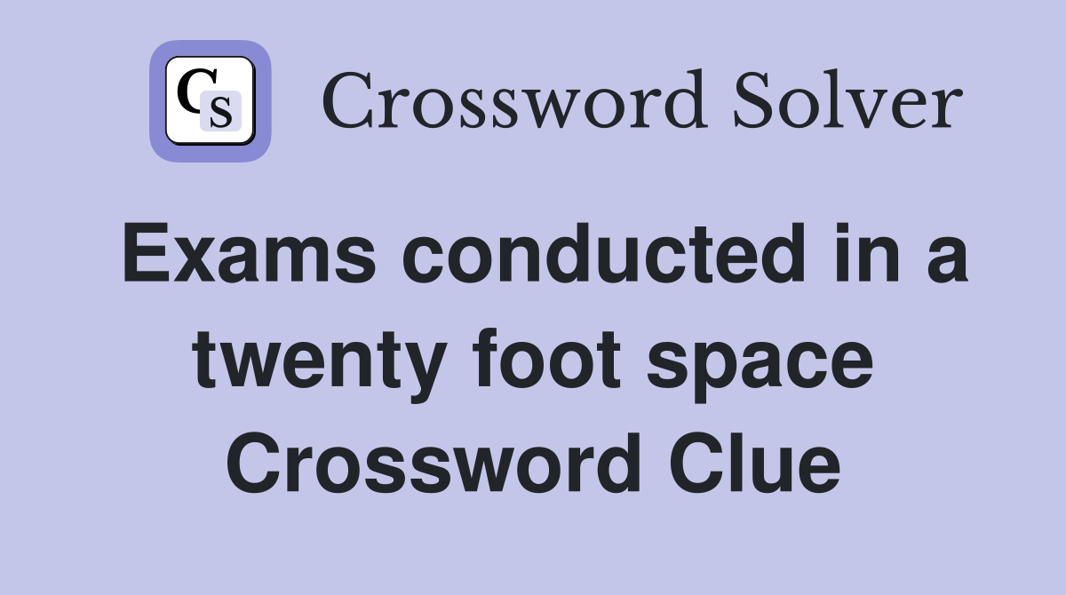 Exams conducted in a twenty foot space Crossword Clue