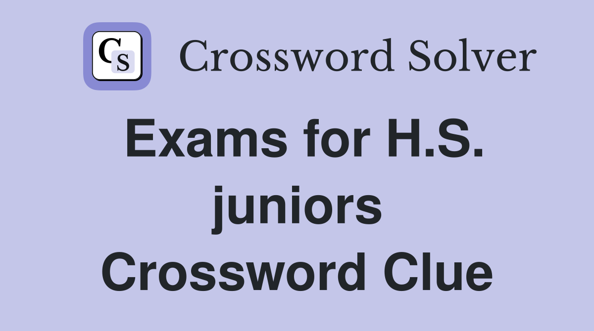 Exams for H.S. juniors Crossword Clue