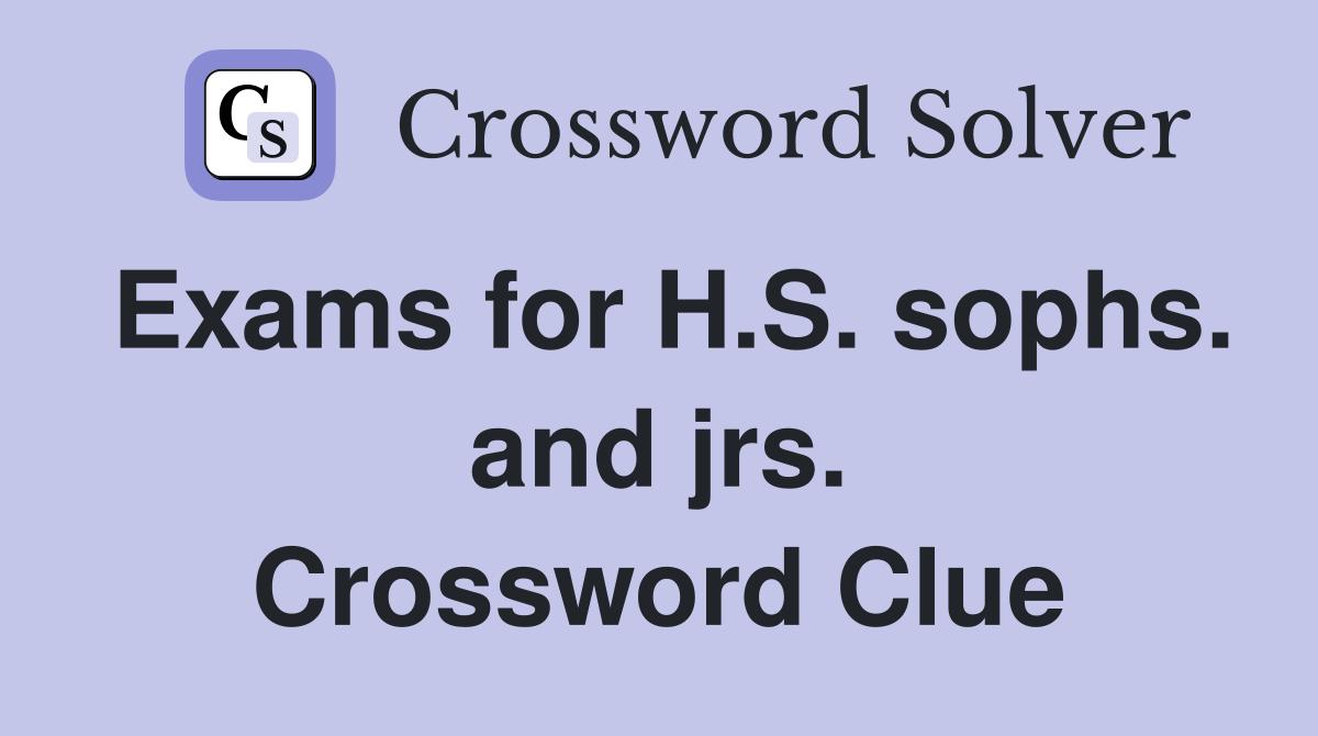 Exams for H.S. sophs. and jrs. Crossword Clue