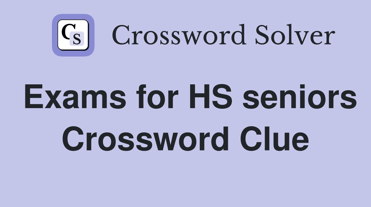 Exams for HS seniors Crossword Clue