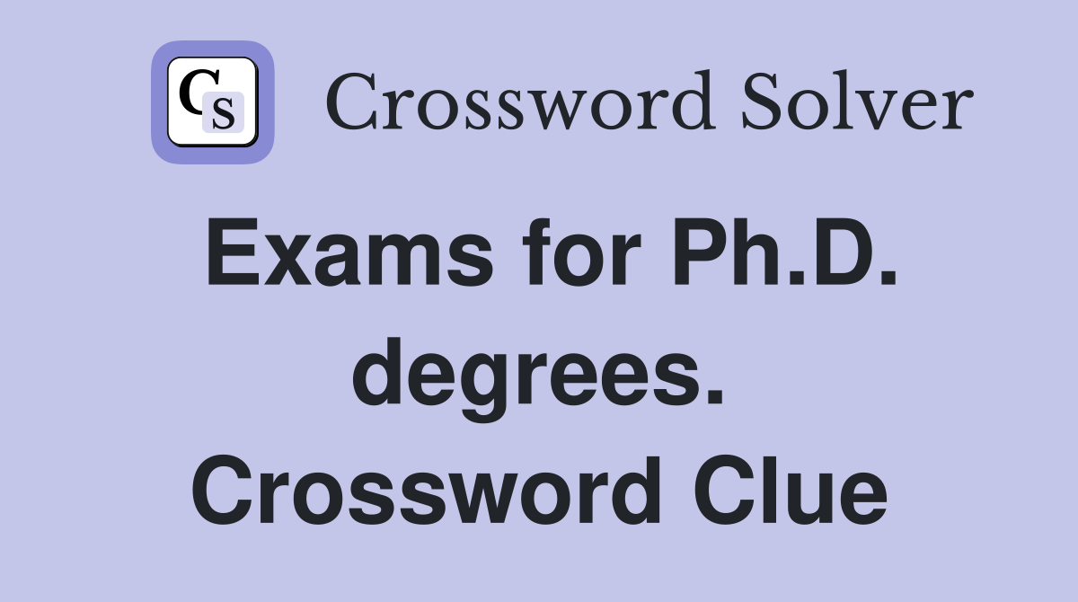 Exams for Ph.D. degrees. Crossword Clue