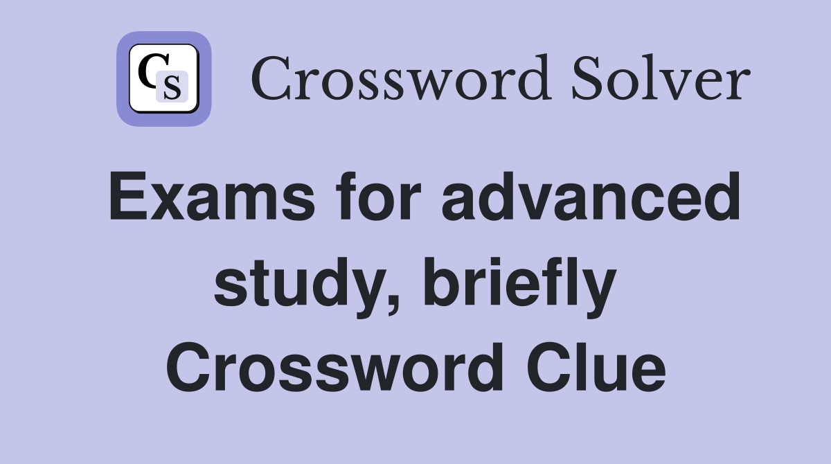 Exams for advanced study, briefly Crossword Clue