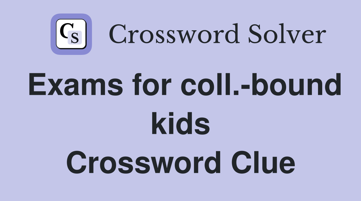Exams for coll.-bound kids Crossword Clue