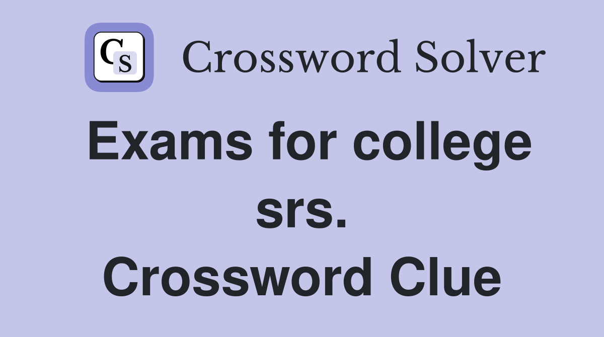 Exams for college srs. Crossword Clue