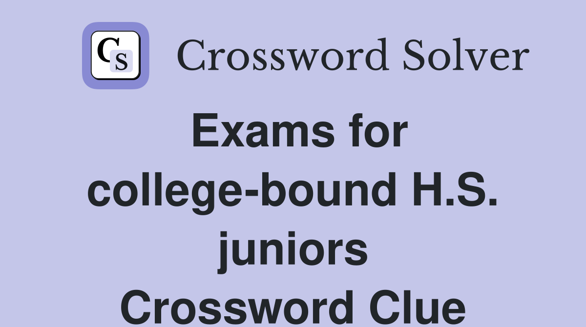 Exams for college-bound H.S. juniors Crossword Clue