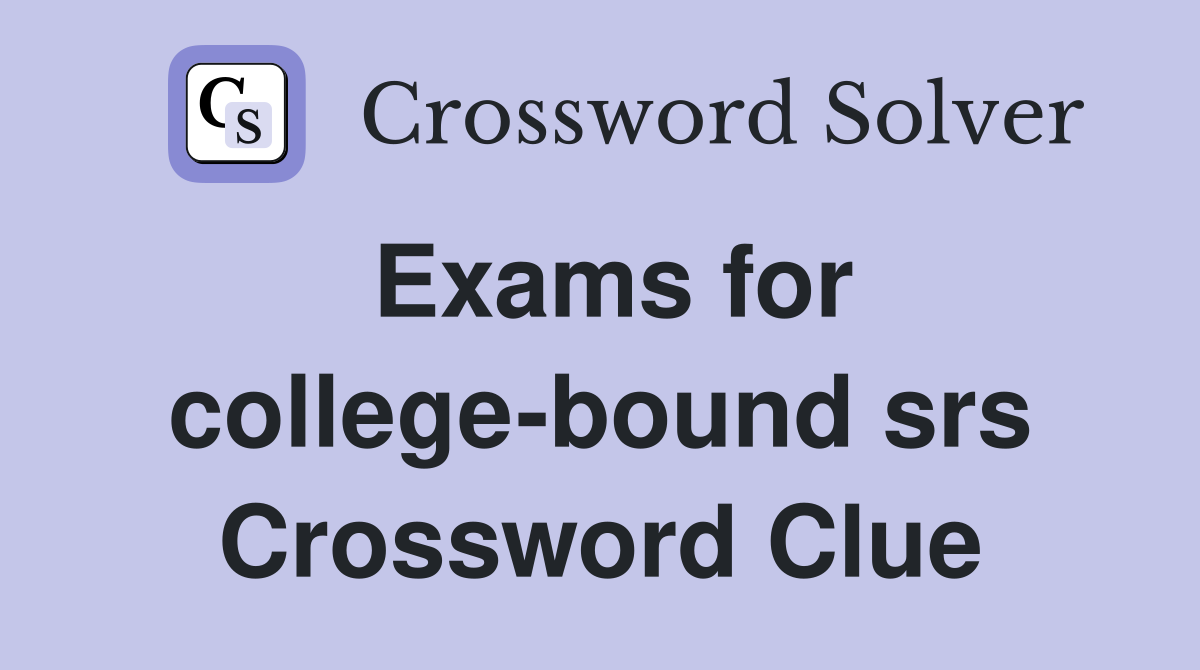 Exams for college-bound srs Crossword Clue