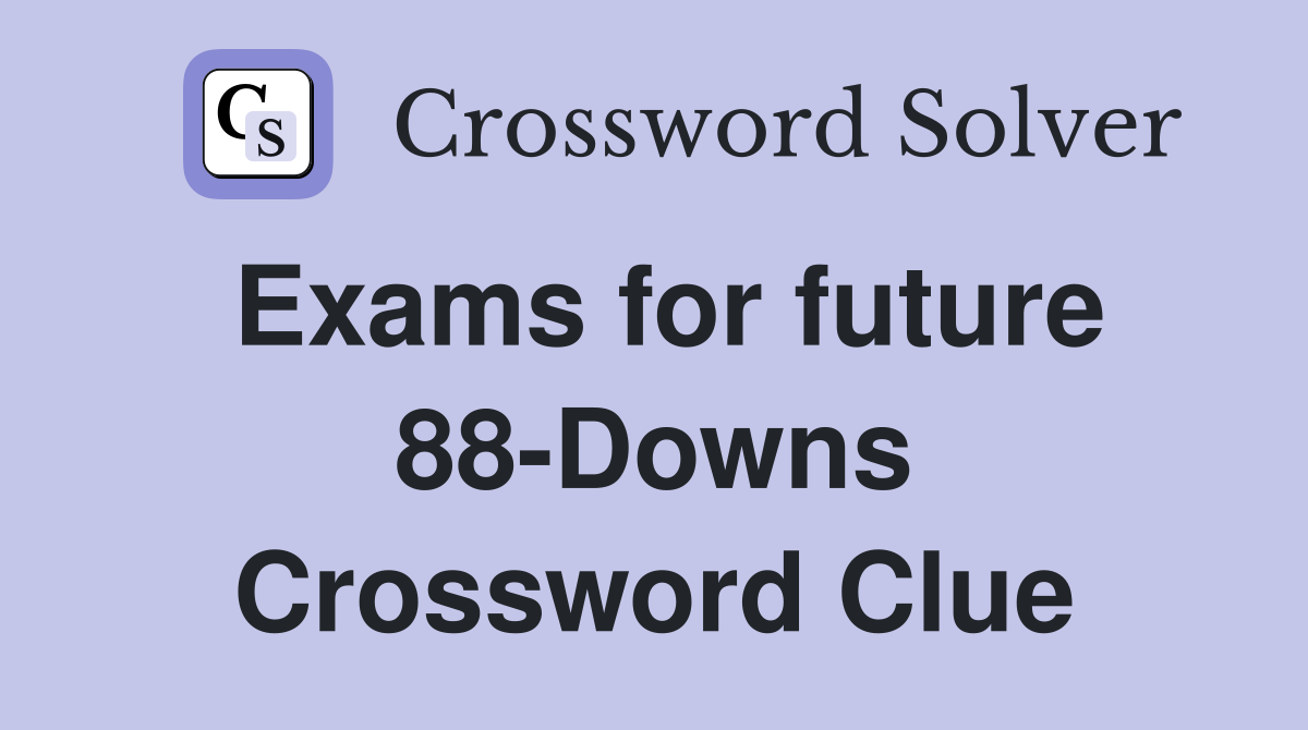 Exams for future 88-Downs Crossword Clue