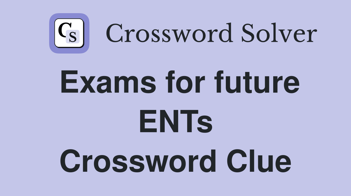 Exams for future ENTs Crossword Clue