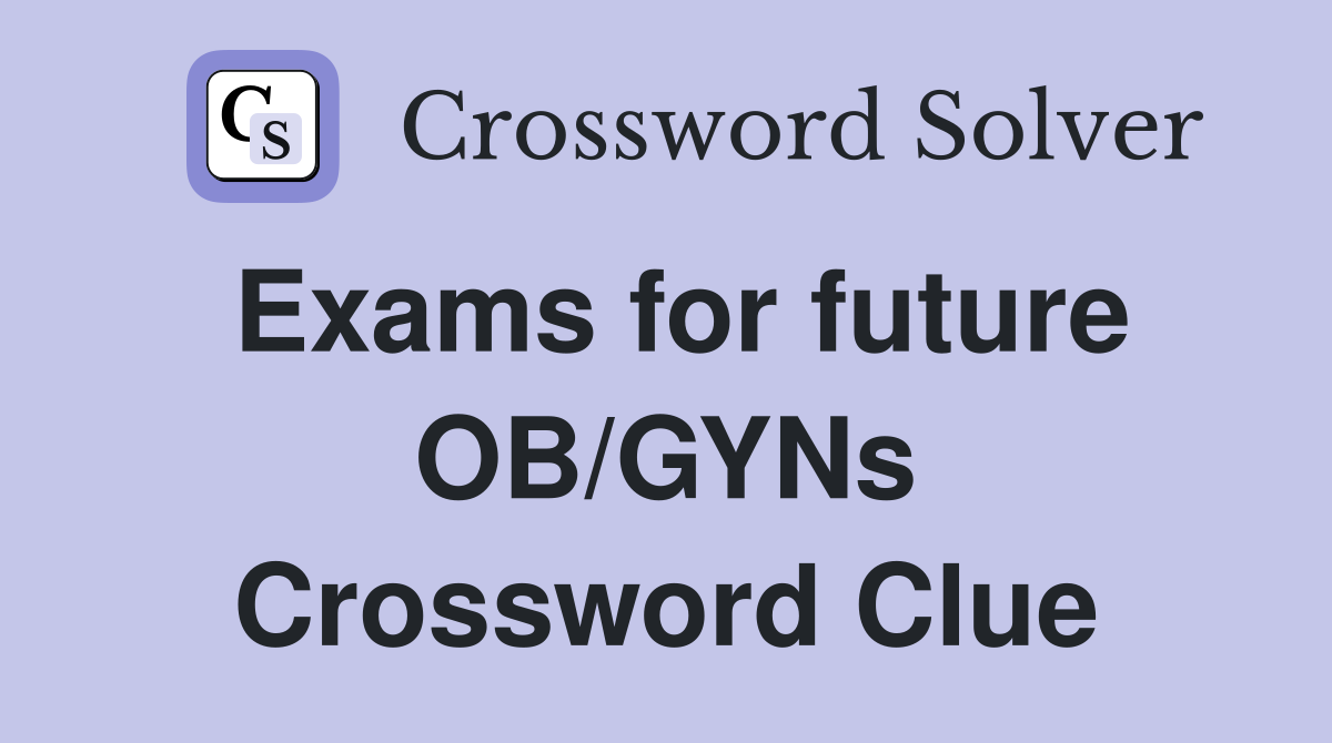 Exams for future OB/GYNs Crossword Clue