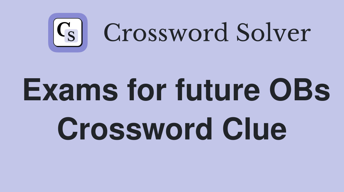 Exams for future OBs Crossword Clue