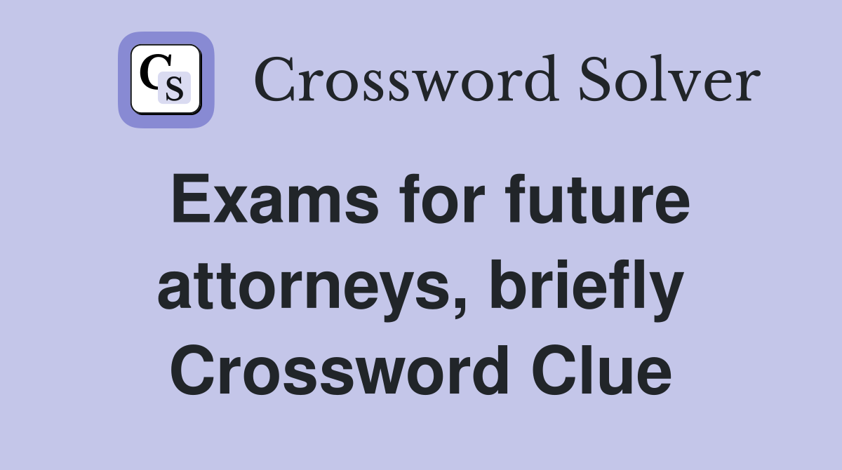 Exams for future attorneys, briefly Crossword Clue