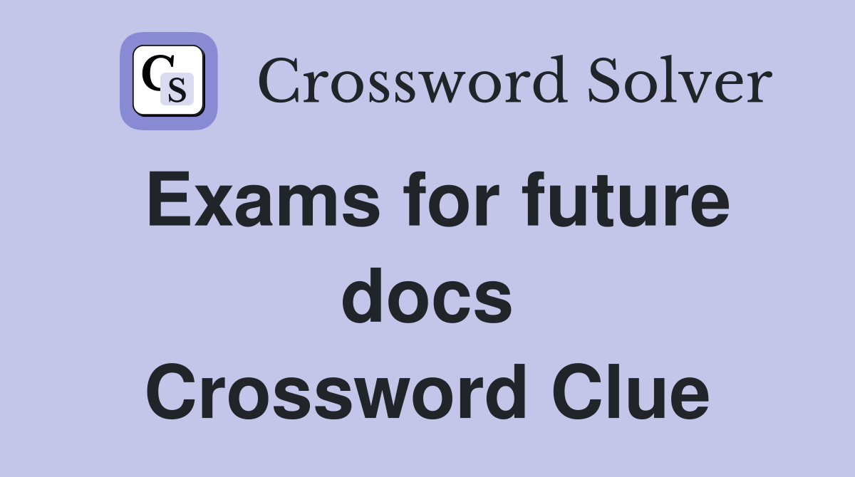 Exams for future docs Crossword Clue